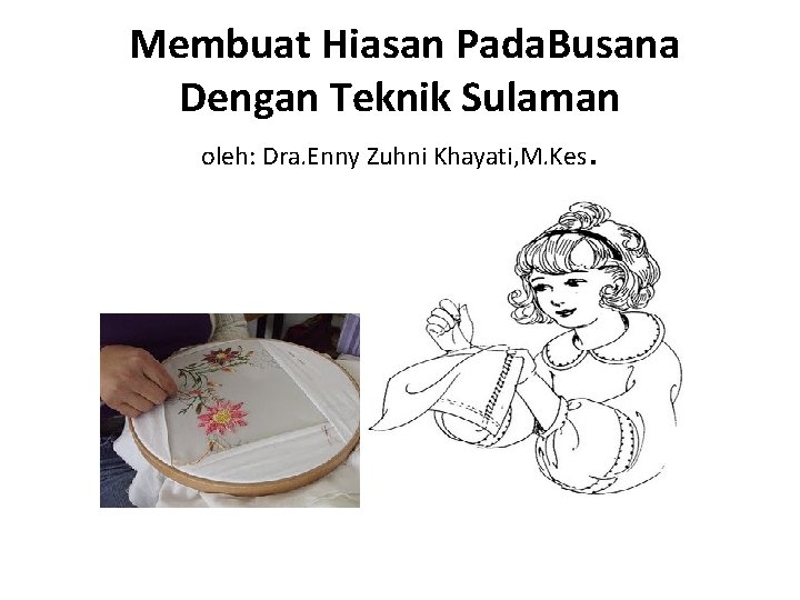 Membuat Hiasan Pada. Busana Dengan Teknik Sulaman oleh: Dra. Enny Zuhni Khayati, M. Kes.