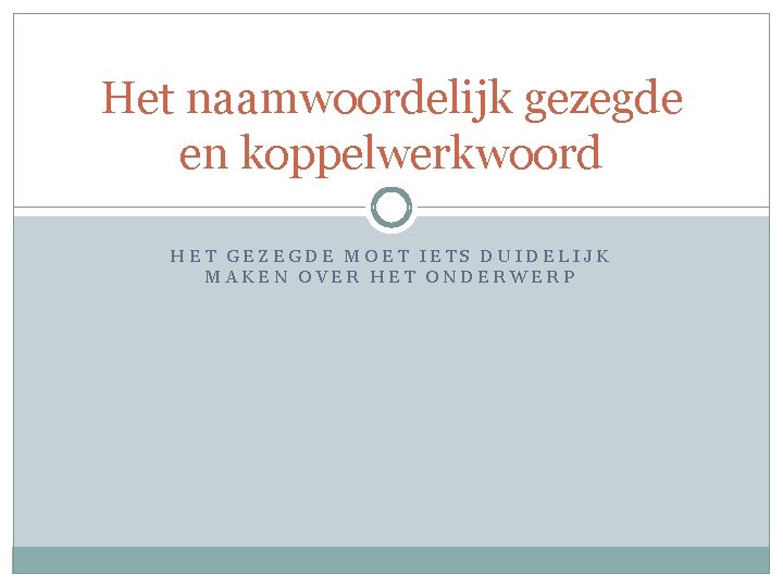 Het naamwoordelijk gezegde en koppelwerkwoord HET GEZEGDE MOET IETS DUIDELIJK MAKEN OVER HET ONDERWERP