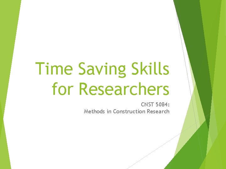 Time Saving Skills for Researchers CNST 5084: Methods in Construction Research Time Saving Skills for Researchers CNST 5084: Methods in Construction Research
