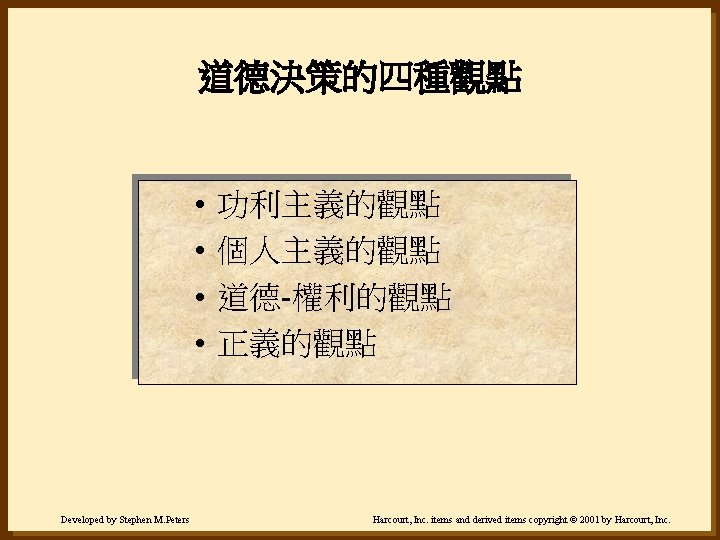 道德決策的四種觀點 • • Developed by Stephen M. Peters 功利主義的觀點 個人主義的觀點 道德-權利的觀點 正義的觀點 Harcourt, Inc.