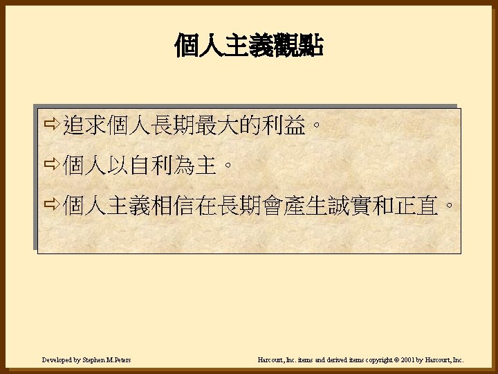 個人主義觀點 ð追求個人長期最大的利益。 ð個人以自利為主。 ð個人主義相信在長期會產生誠實和正直。 Developed by Stephen M. Peters Harcourt, Inc. items and derived