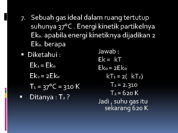 7. Sebuah gas ideal dalam ruang tertutup suhunya 37°C. Energi kinetik partikelnya Ek 0.