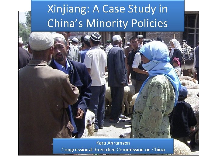 Xinjiang: A Case Study in China’s Minority Policies Kara Abramson Congressional-Executive Commission on China