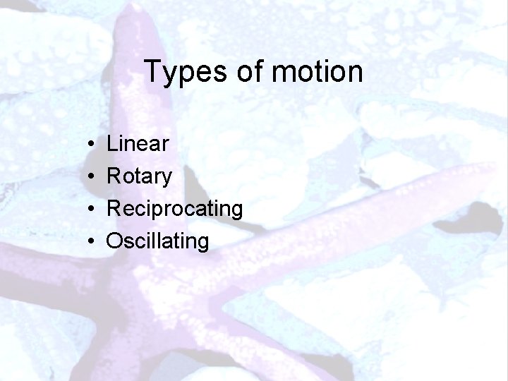 Types of motion • • Linear Rotary Reciprocating Oscillating 
