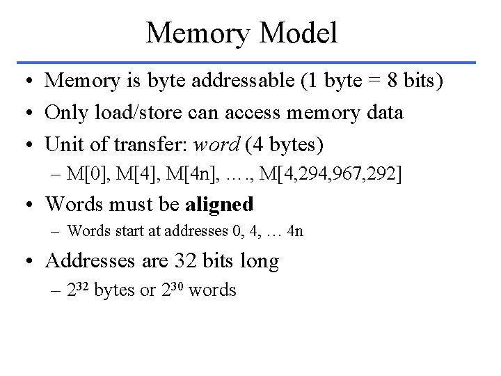 Memory Model • Memory is byte addressable (1 byte = 8 bits) • Only