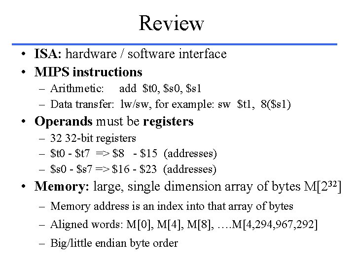 Review • ISA: hardware / software interface • MIPS instructions – Arithmetic: add $t