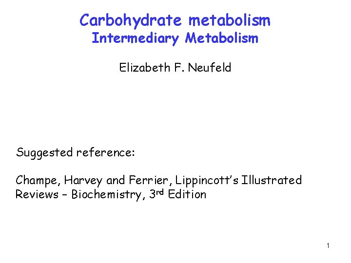 Carbohydrate metabolism Intermediary Metabolism Elizabeth F. Neufeld Suggested reference: Champe, Harvey and Ferrier, Lippincott’s