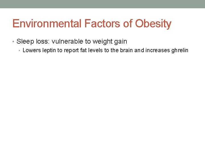 Environmental Factors of Obesity • Sleep loss: vulnerable to weight gain • Lowers leptin