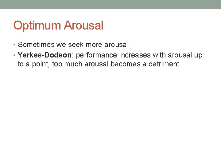 Optimum Arousal • Sometimes we seek more arousal • Yerkes-Dodson: performance increases with arousal