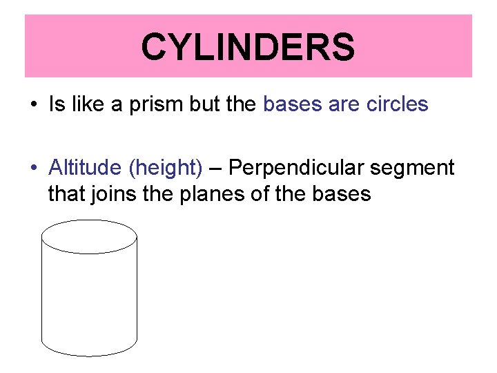 CYLINDERS • Is like a prism but the bases are circles • Altitude (height)