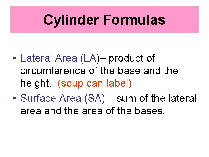 Cylinder Formulas • Lateral Area (LA)– product of circumference of the base and the