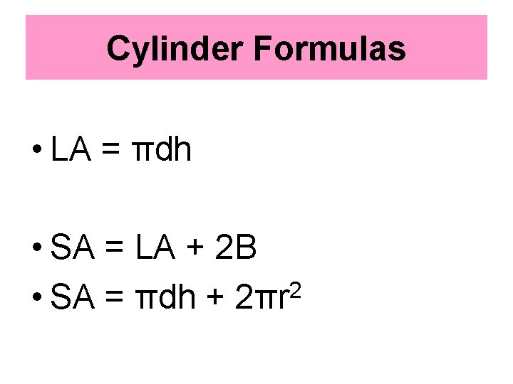 Cylinder Formulas • LA = πdh • SA = LA + 2 B 2