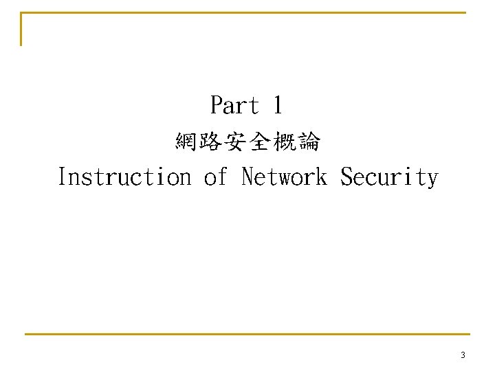 Part 1 網路安全概論 Instruction of Network Security 3 Part 1 網路安全概論 Instruction of Network Security 3