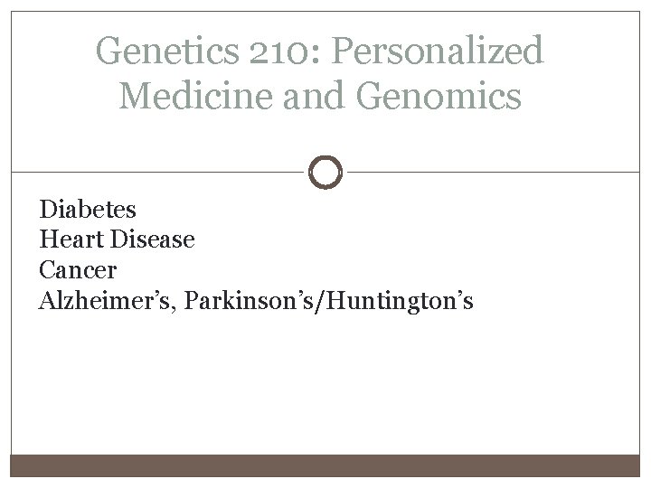 Genetics 210: Personalized Medicine and Genomics Diabetes Heart Disease Cancer Alzheimer’s, Parkinson’s/Huntington’s 