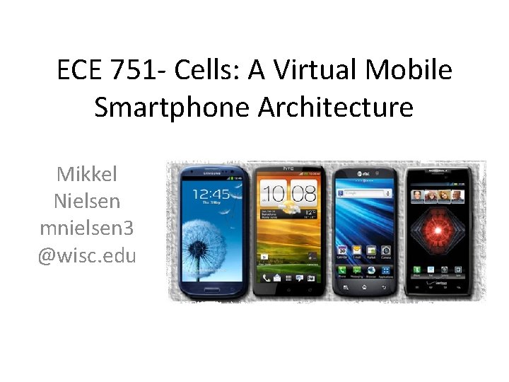 ECE 751 - Cells: A Virtual Mobile Smartphone Architecture Mikkel Nielsen mnielsen 3 @wisc.