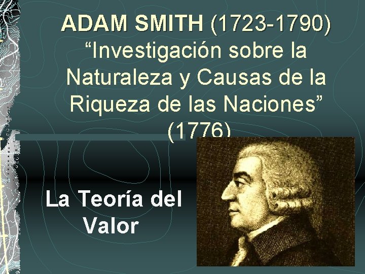 ADAM SMITH (1723 -1790) “Investigación sobre la Naturaleza y Causas de la Riqueza de