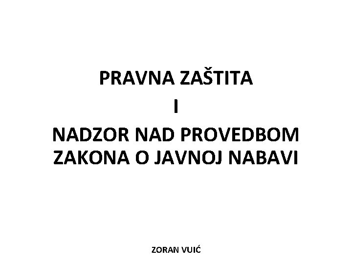 PRAVNA ZAŠTITA I NADZOR NAD PROVEDBOM ZAKONA O JAVNOJ NABAVI ZORAN VUIĆ 