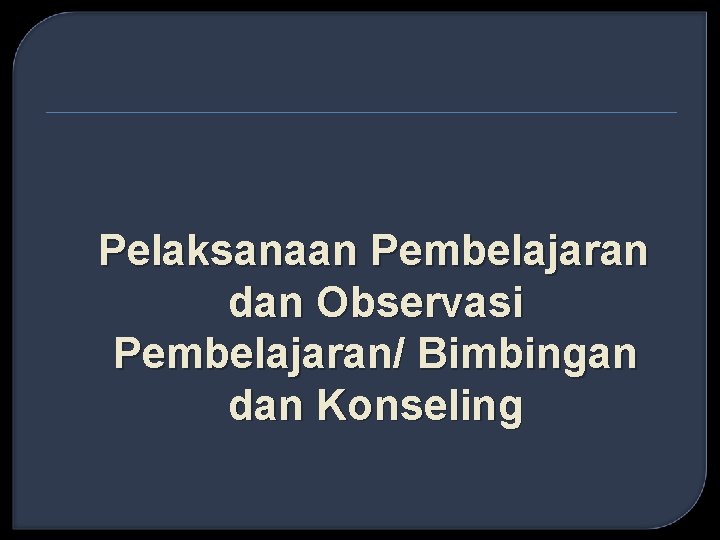 Pelaksanaan Pembelajaran dan Observasi Pembelajaran/ Bimbingan dan Konseling 