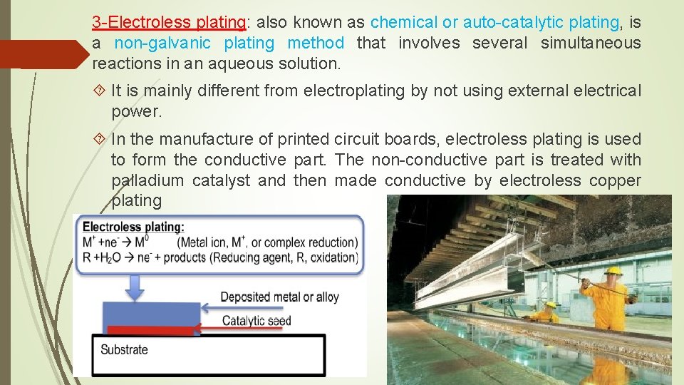 3 -Electroless plating: also known as chemical or auto-catalytic plating, is a non-galvanic plating