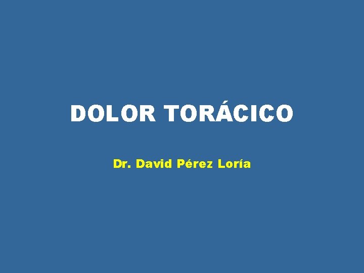 DOLOR TORÁCICO Dr. David Pérez Loría DOLOR TORÁCICO Dr. David Pérez Loría