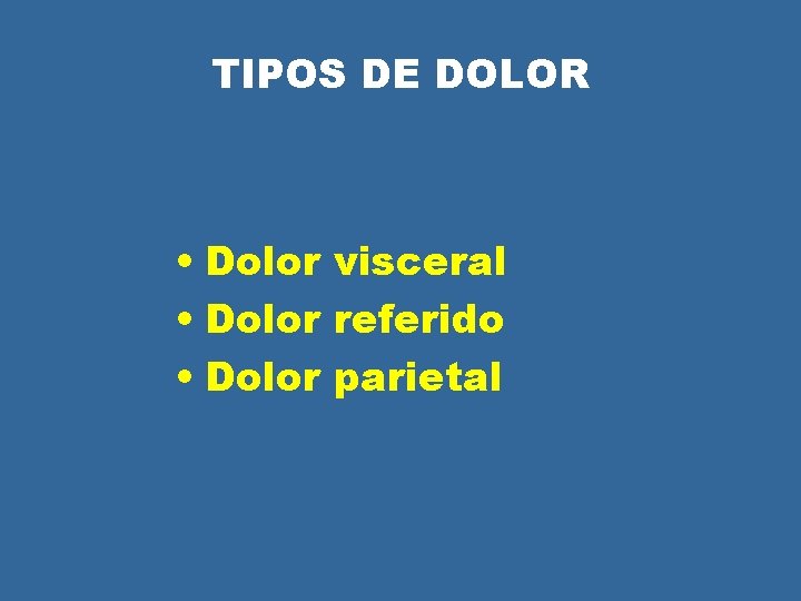 TIPOS DE DOLOR • Dolor visceral • Dolor referido • Dolor parietal TIPOS DE DOLOR • Dolor visceral • Dolor referido • Dolor parietal