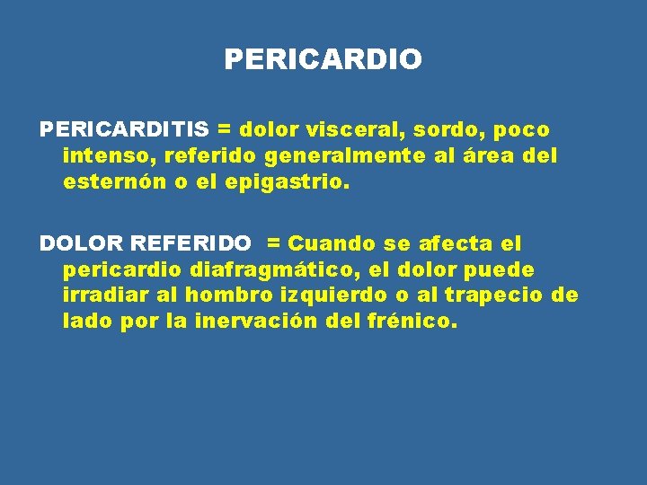 PERICARDIO PERICARDITIS = dolor visceral, sordo, poco intenso, referido generalmente al área del esternón PERICARDIO PERICARDITIS = dolor visceral, sordo, poco intenso, referido generalmente al área del esternón