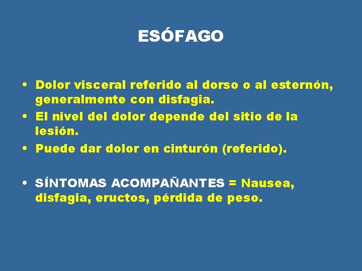ESÓFAGO • Dolor visceral referido al dorso o al esternón, generalmente con disfagia. • ESÓFAGO • Dolor visceral referido al dorso o al esternón, generalmente con disfagia. •