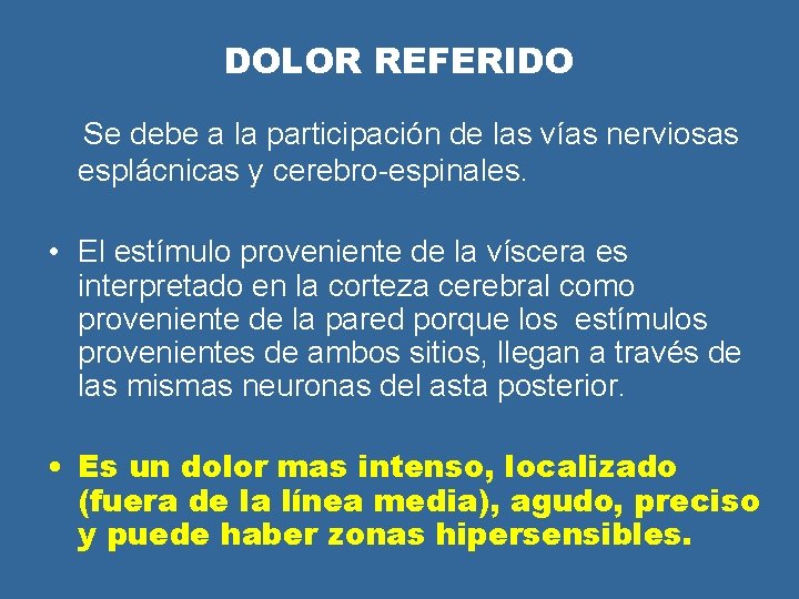 DOLOR REFERIDO Se debe a la participación de las vías nerviosas esplácnicas y cerebro-espinales. DOLOR REFERIDO Se debe a la participación de las vías nerviosas esplácnicas y cerebro-espinales.