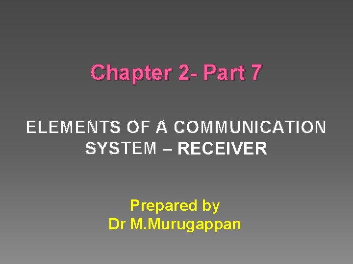 Chapter 2 - Part 7 ELEMENTS OF A COMMUNICATION SYSTEM – RECEIVER Prepared by