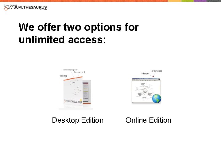 We offer two options for unlimited access: Desktop Edition Online Edition 