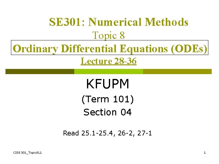 SE 301: Numerical Methods Topic 8 Ordinary Differential Equations (ODEs) Lecture 28 -36 KFUPM