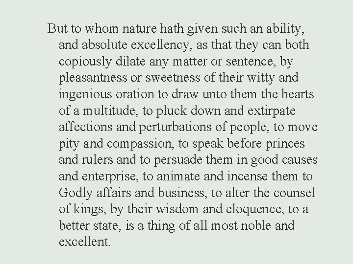 But to whom nature hath given such an ability, and absolute excellency, as that