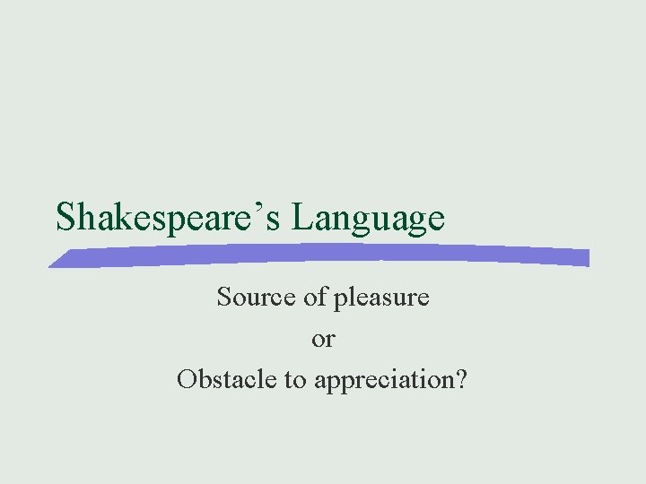 Shakespeare’s Language Source of pleasure or Obstacle to appreciation? 