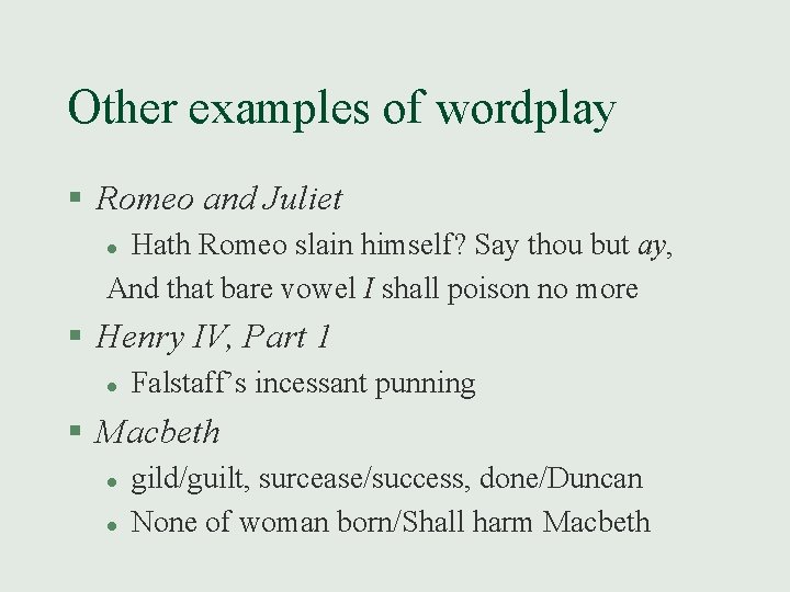 Other examples of wordplay § Romeo and Juliet Hath Romeo slain himself? Say thou