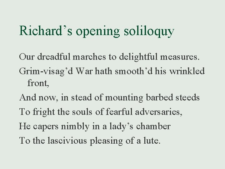 Richard’s opening soliloquy Our dreadful marches to delightful measures. Grim-visag’d War hath smooth’d his