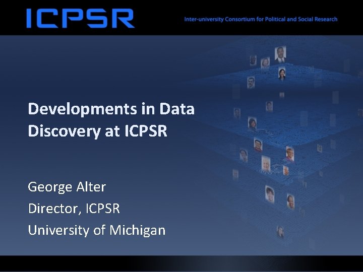 Developments in Data Discovery at ICPSR George Alter Director, ICPSR University of Michigan 