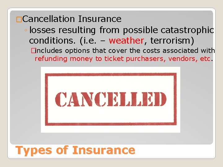 �Cancellation Insurance ◦ losses resulting from possible catastrophic conditions. (i. e. – weather, terrorism) �Cancellation Insurance ◦ losses resulting from possible catastrophic conditions. (i. e. – weather, terrorism)