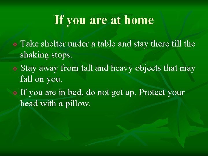 If you are at home Take shelter under a table and stay there till