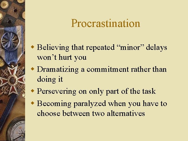 Procrastination w Believing that repeated “minor” delays won’t hurt you w Dramatizing a commitment