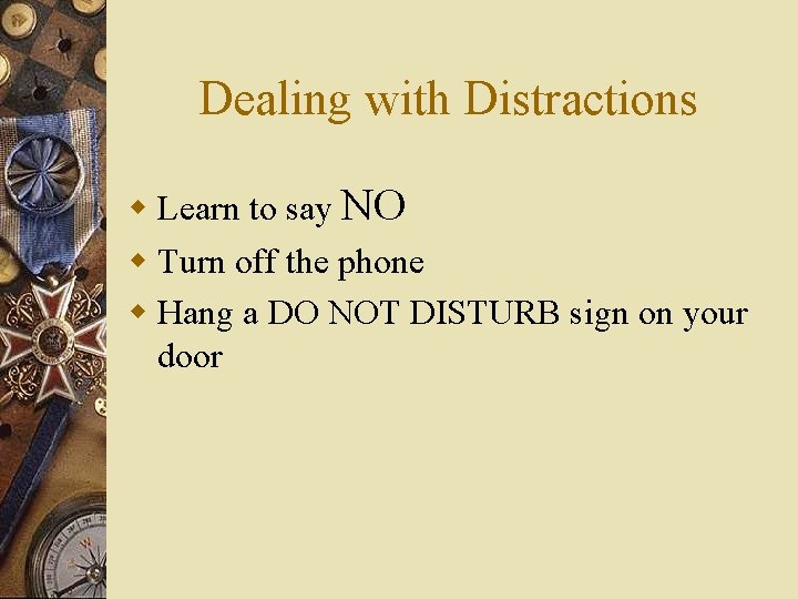 Dealing with Distractions w Learn to say NO w Turn off the phone w