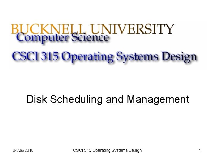 Disk Scheduling and Management 04/26/2010 CSCI 315 Operating Systems Design 1 