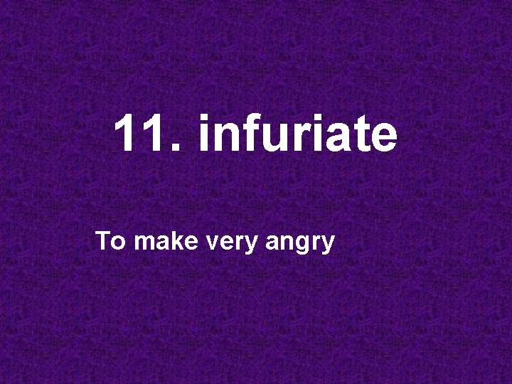11. infuriate To make very angry 