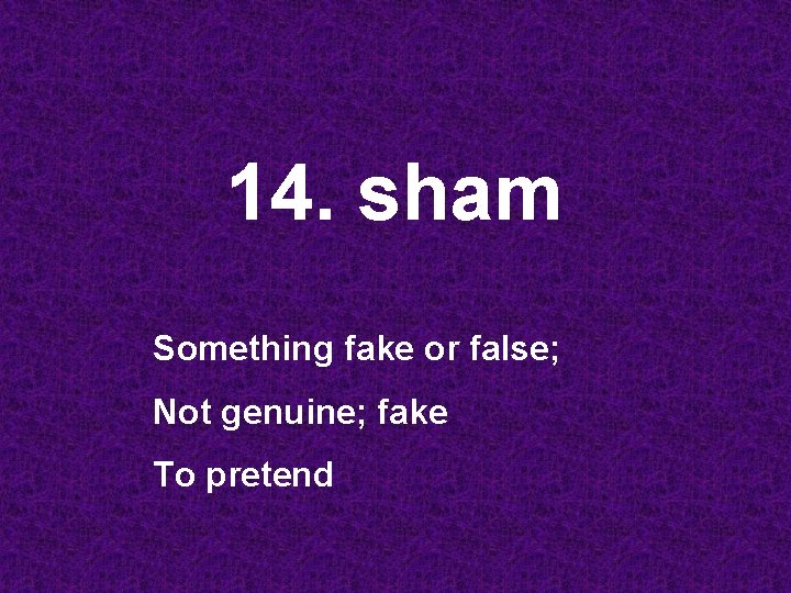 14. sham Something fake or false; Not genuine; fake To pretend 