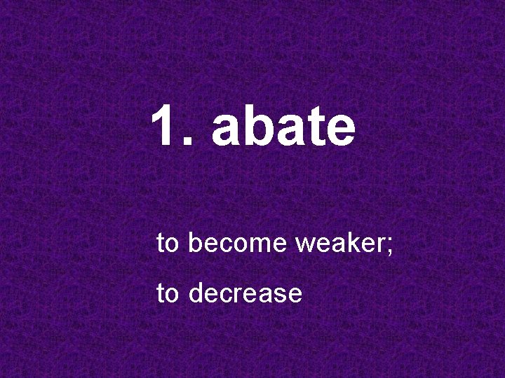 1. abate to become weaker; to decrease 