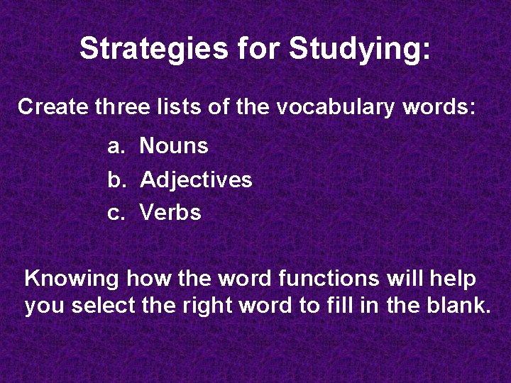 Strategies for Studying: Create three lists of the vocabulary words: a. Nouns b. Adjectives
