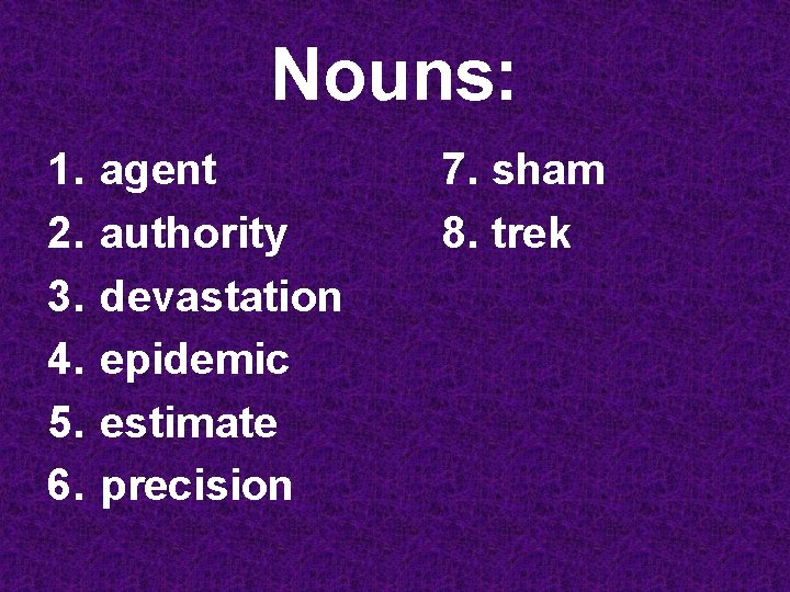 Nouns: 1. 2. 3. 4. 5. 6. agent authority devastation epidemic estimate precision 7.