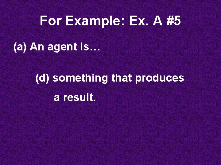 For Example: Ex. A #5 (a) An agent is… (d) something that produces a