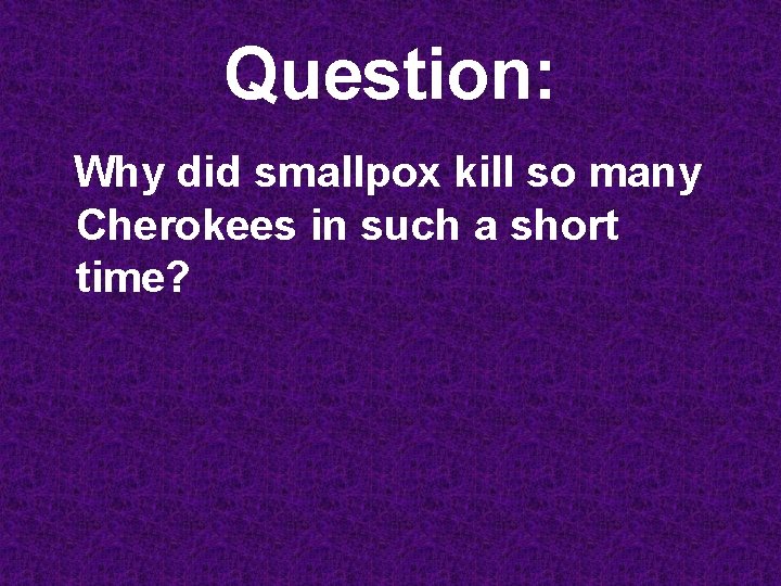 Question: Why did smallpox kill so many Cherokees in such a short time? 