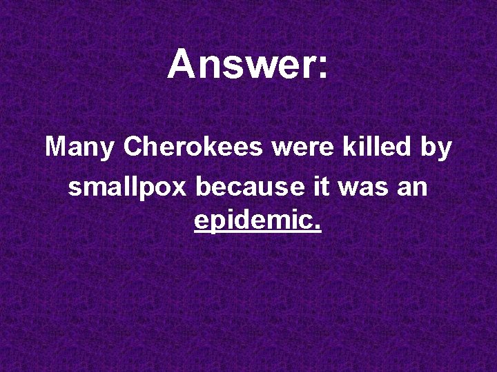 Answer: Many Cherokees were killed by smallpox because it was an epidemic. 