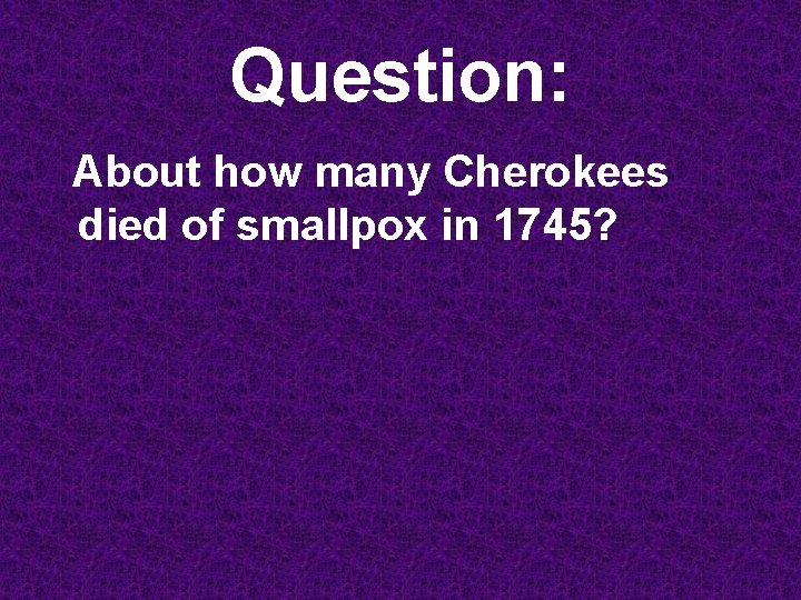 Question: About how many Cherokees died of smallpox in 1745? 